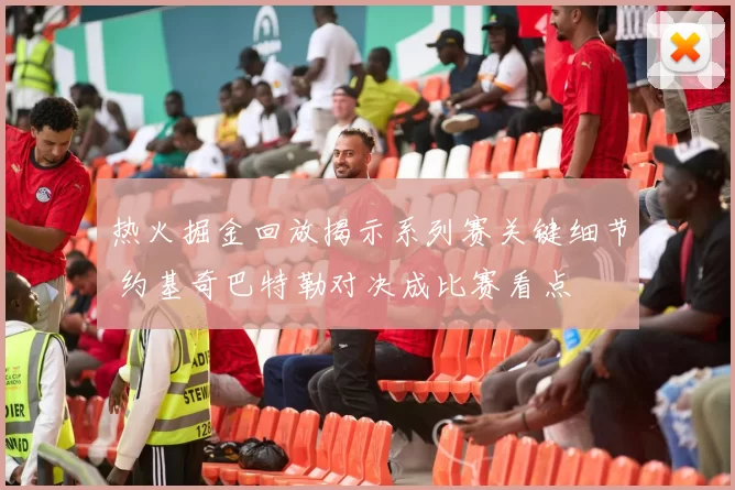 热火掘金回放揭示系列赛关键细节 约基奇巴特勒对决成比赛看点