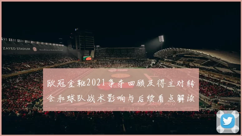 欧冠金靴2021争夺回顾及得主对转会和球队战术影响与后续看点解读