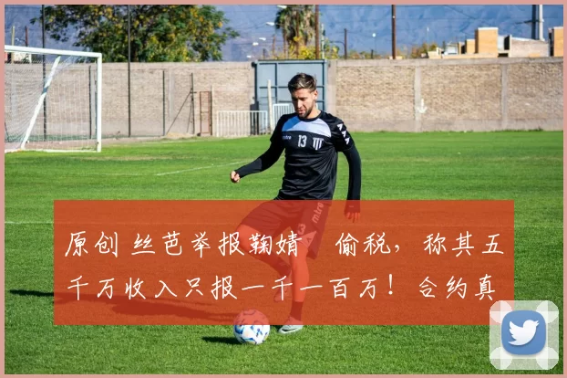 原创 丝芭举报鞠婧祎偷税，称其五千万收入只报一千一百万！合约真假成谜，笔迹鉴定三次结果不同，这场内斗谁在说谎？