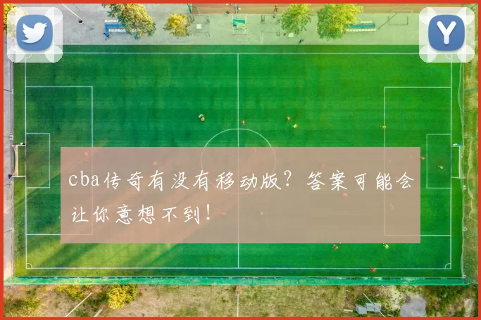 cba传奇有没有移动版？答案可能会让你意想不到！