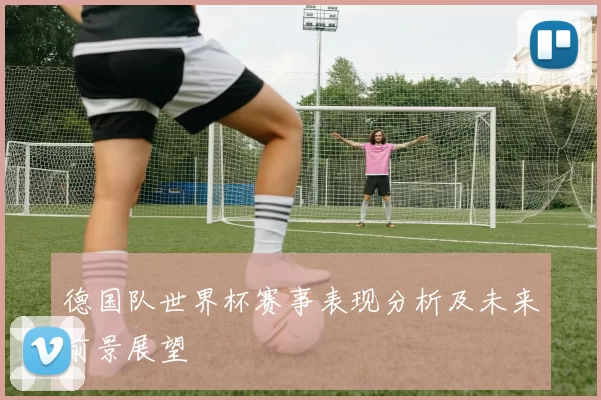 德国队世界杯赛事表现分析及未来前景展望
