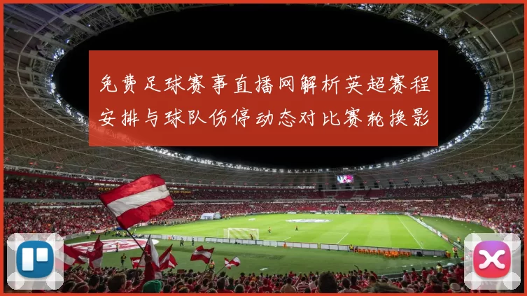 免费足球赛事直播网解析英超赛程安排与球队伤停动态对比赛轮换影响