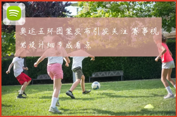 奥运五环图案发布引发关注 赛事视觉设计细节成看点