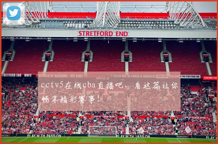 cctv5在线cba直播吧，看这篇让你畅享精彩赛事！