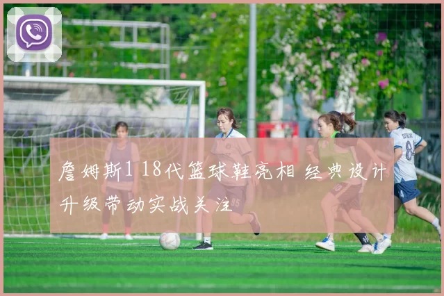 詹姆斯1 18代篮球鞋亮相 经典设计升级带动实战关注