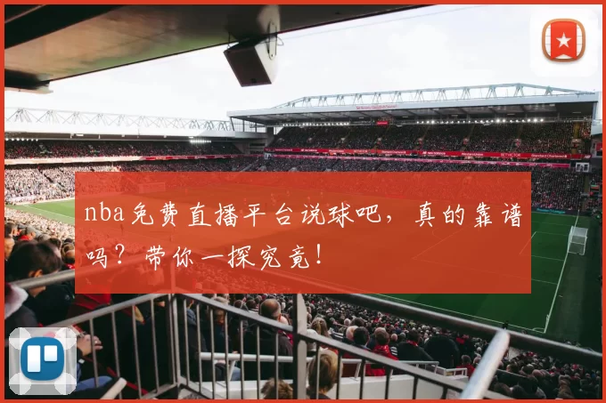 nba免费直播平台说球吧,真的靠谱吗?带你一探究竟!