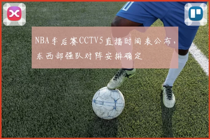 NBA季后赛CCTV5直播时间表公布，东西部强队对阵安排确定