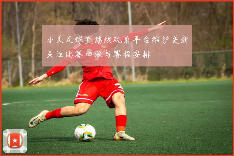 小美足球直播线观看平台维护更新关注比赛回放与赛程安排