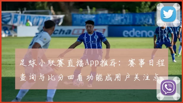 足球小联赛直播App推荐：赛事日程查询与比分回看功能成用户关注点