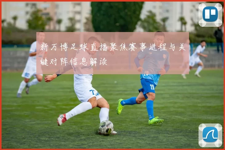 新万博足球直播聚焦赛事进程与关键对阵信息解读