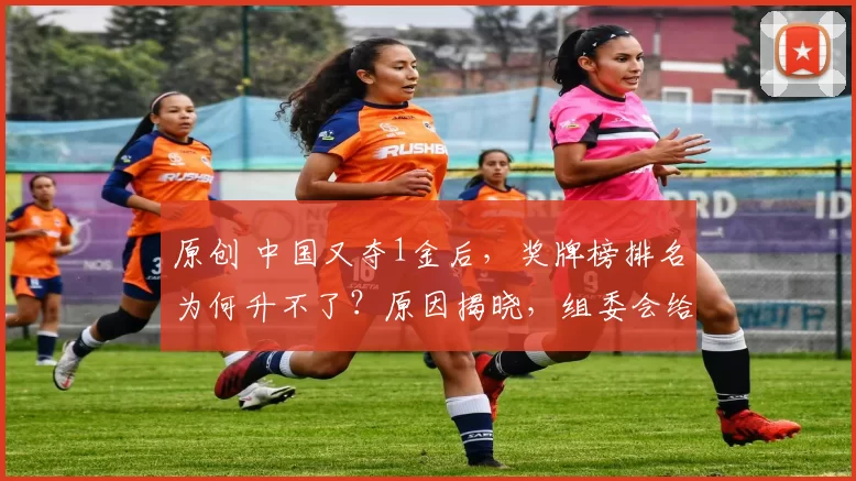 原创 中国又夺1金后，奖牌榜排名为何升不了？原因揭晓，组委会给答案