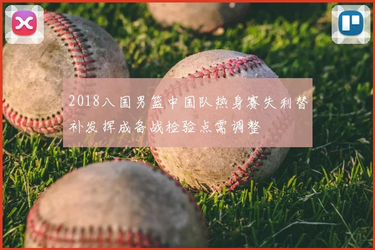 2018八国男篮中国队热身赛失利替补发挥成备战检验点需调整