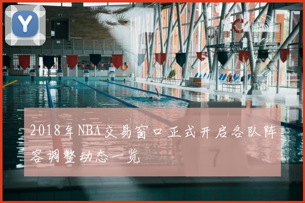 2018年NBA交易窗口正式开启各队阵容调整动态一览