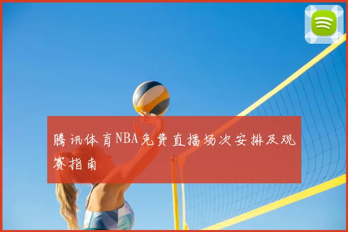 腾讯体育NBA免费直播场次安排及观赛指南