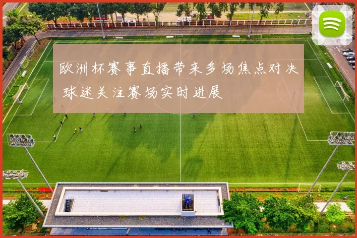 欧洲杯赛事直播带来多场焦点对决 球迷关注赛场实时进展