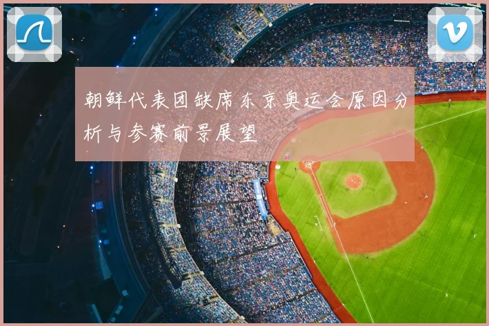 朝鲜代表团缺席东京奥运会原因分析与参赛前景展望