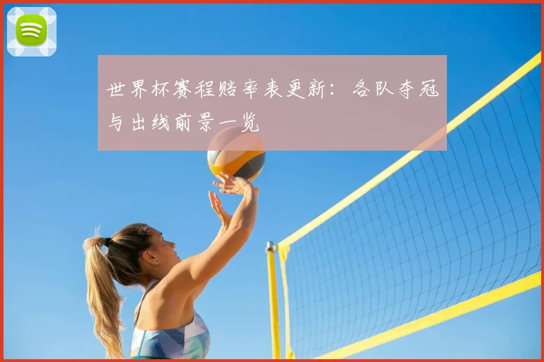 世界杯赛程赔率表更新:各队夺冠与出线前景一览