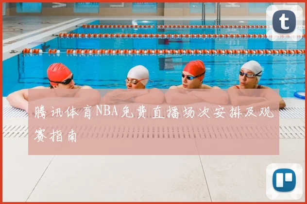 腾讯体育NBA免费直播场次安排及观赛指南