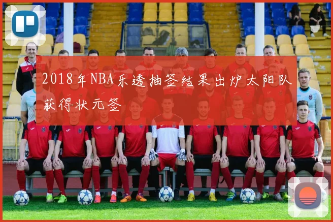2018年NBA乐透抽签结果出炉太阳队获得状元签